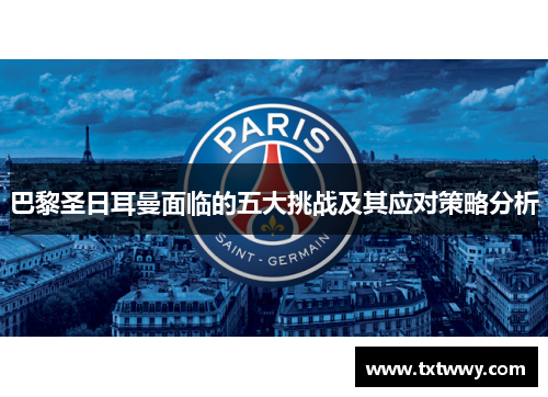 巴黎圣日耳曼面临的五大挑战及其应对策略分析 巴黎圣日耳曼面临的五大挑战及其应对策略分析