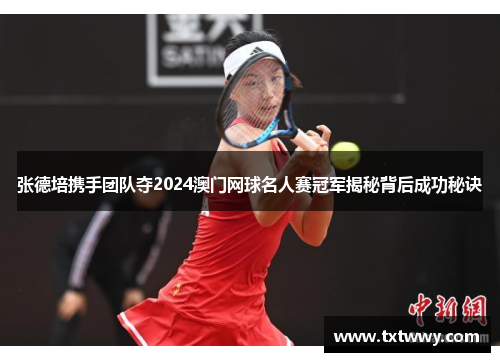 张德培携手团队夺2024澳门网球名人赛冠军揭秘背后成功秘诀 张德培携手团队夺2024澳门网球名人赛冠军揭秘背后成功秘诀